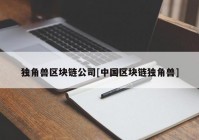 独角兽区块链公司[中国区块链独角兽]