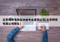 北京跨境电商区块链专业直供公司[北京跨境电商公司排名]