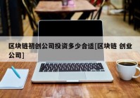 区块链初创公司投资多少合适[区块链 创业公司]