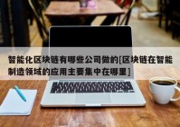 智能化区块链有哪些公司做的[区块链在智能制造领域的应用主要集中在哪里]