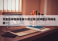 甘肃区块链排名前十的公司[区块链公司排名第一]