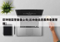 区块链监管备案公司[区块链信息服务备案管理]