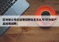 区块链公司总经理招聘信息怎么写[区块链产品经理招聘]