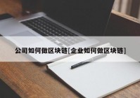 公司如何做区块链[企业如何做区块链]