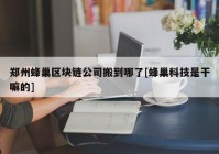 郑州蜂巢区块链公司搬到哪了[蜂巢科技是干嘛的]