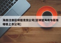 海南注册区块链竞技公司[区块链海南布局有哪些上市公司]