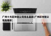 广州十大区块链公司排名最新[广州区块链公司有哪些]