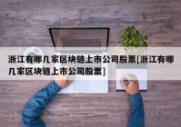 浙江有哪几家区块链上市公司股票[浙江有哪几家区块链上市公司股票]